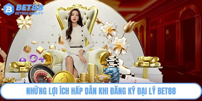 Những lợi ích hấp dẫn khi đăng ký đại lý Bet88
