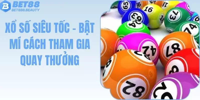 Xổ Số Siêu Tốc - Bật Mí Cách Tham Gia Quay Thưởng