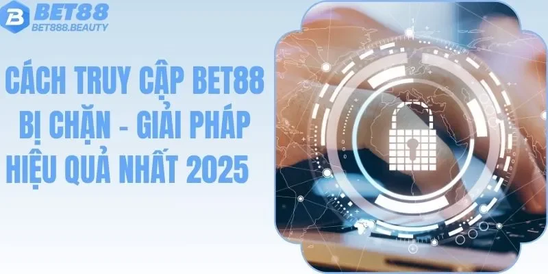 Cách Truy Cập BET88 Bị Chặn - Giải Pháp Hiệu Quả Nhất 2025